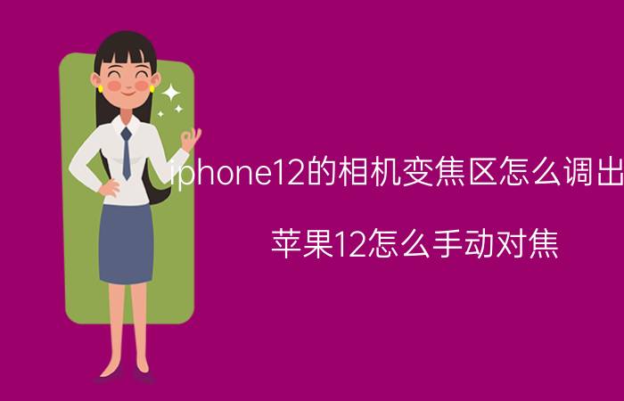 iphone12的相机变焦区怎么调出来 苹果12怎么手动对焦？